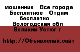 мошенник - Все города Бесплатное » Отдам бесплатно   . Вологодская обл.,Великий Устюг г.